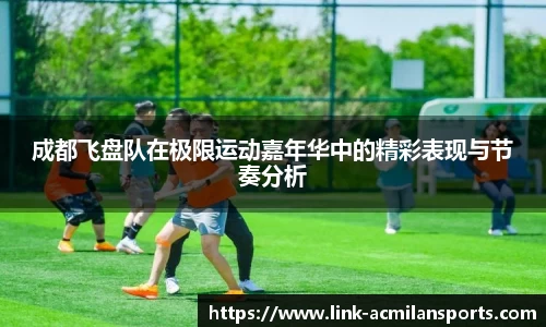 成都飞盘队在极限运动嘉年华中的精彩表现与节奏分析